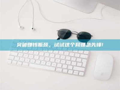 黔南突破赚钱瓶颈，试试这个网赚急先锋!