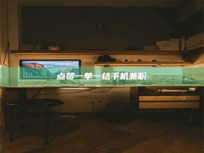 黔南点赞一单一结手机兼职