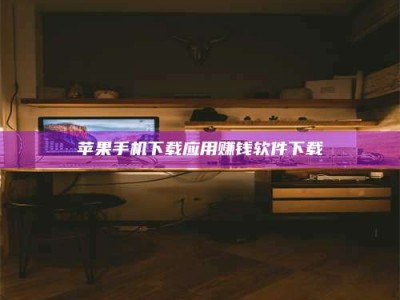 黔南苹果手机下载应用赚钱软件下载