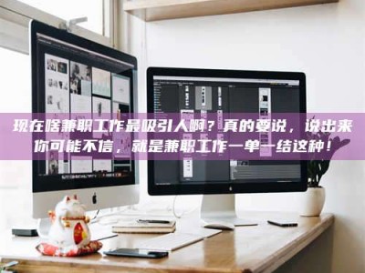 黔南现在啥兼职工作最吸引人啊？真的要说，说出来你可能不信，就是兼职工作一单一结这种！