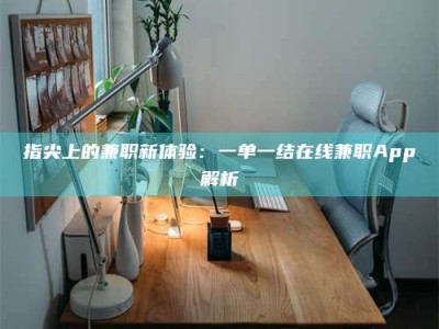 黔南指尖上的兼职新体验：一单一结在线兼职App解析