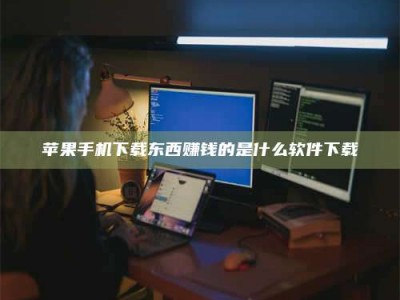 黔南苹果手机下载东西赚钱的是什么软件下载